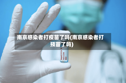 南京感染者打疫苗了吗(南京感染者打预苗了吗)-第3张图片