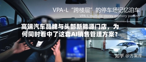 高端汽车品牌与头部新能源门店，为何同时看中了这套AI销售管理方案？
