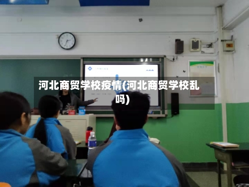 河北商贸学校疫情(河北商贸学校乱吗)-第2张图片