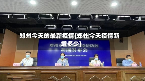 郑州今天的最新疫情(郑州今天疫情新增多少)