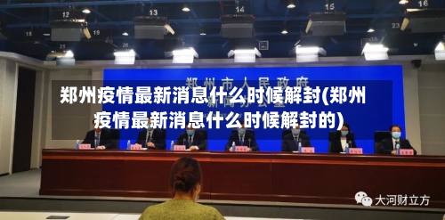 郑州疫情最新消息什么时候解封(郑州疫情最新消息什么时候解封的)