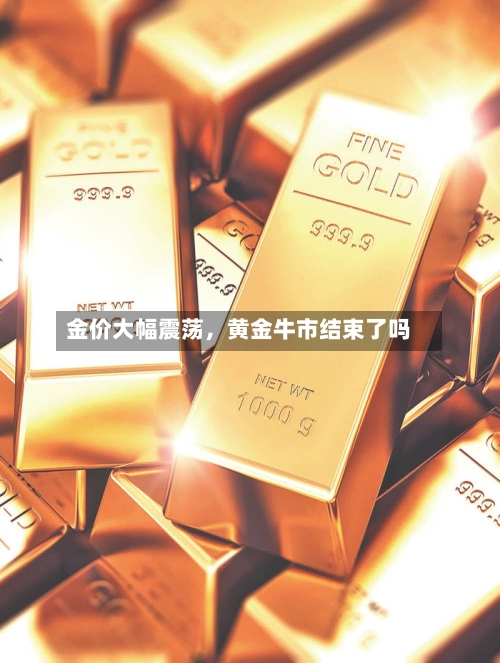 金价大幅震荡，黄金牛市结束了吗-第3张图片