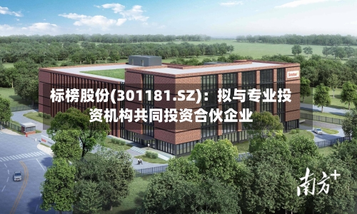 标榜股份(301181.SZ):拟与专业投资机构共同投资合伙企业
