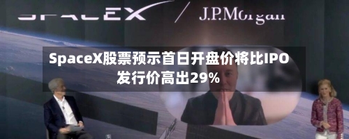 SpaceX股票预示首日开盘价将比IPO发行价高出29%