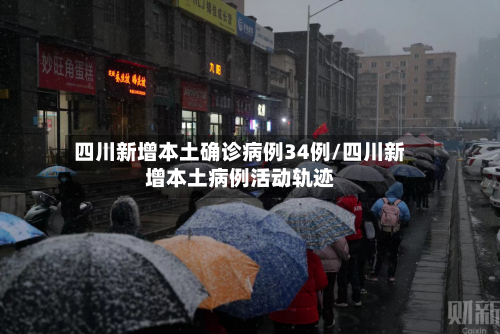 四川新增本土确诊病例34例/四川新增本土病例活动轨迹