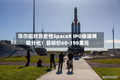 华尔街对历史性SpaceX IPO极端两极分化!目标价60-190美元-第2张图片