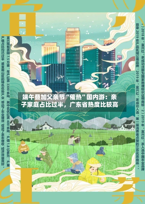 端午叠加父亲节“催热”国内游：亲子家庭占比过半	，广东省热度比较高-第3张图片
