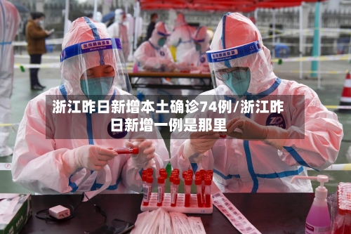 浙江昨日新增本土确诊74例/浙江昨日新增一例是那里
