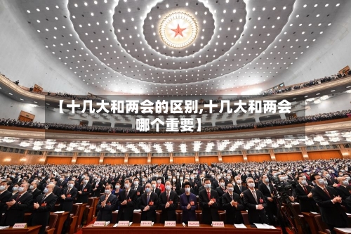 【十几大和两会的区别,十几大和两会哪个重要】