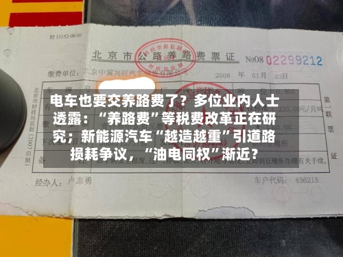 电车也要交养路费了？多位业内人士透露：“养路费	”等税费改革正在研究；新能源汽车“越造越重”引道路损耗争议，“油电同权”渐近？-第2张图片