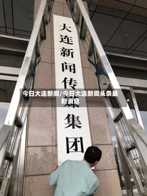 今日大连新闻/今日大连新闻头条最新消息