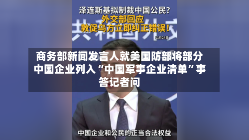 商务部新闻发言人就美国防部将部分中国企业列入“中国军事企业清单”事答记者问-第3张图片