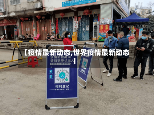 【疫情最新动态,世界疫情最新动态】