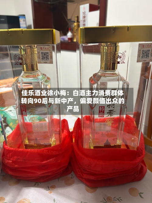 佳乐酒业徐小梅：白酒主力消费群体转向90后与新中产，偏爱颜值出众的产品-第3张图片