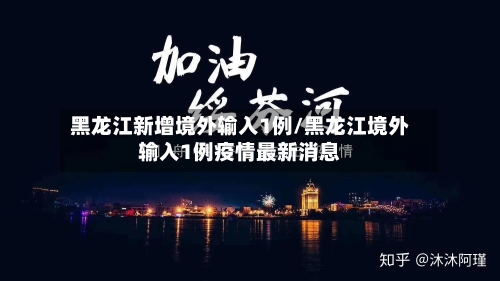 黑龙江新增境外输入1例/黑龙江境外输入1例疫情最新消息
