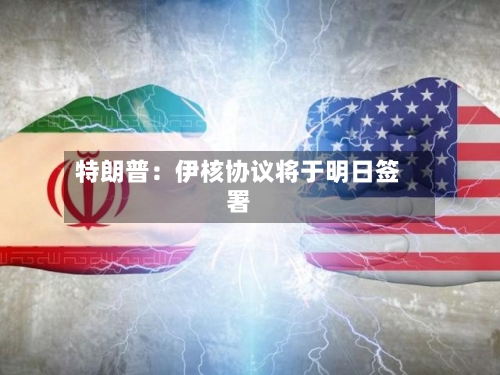 特朗普:伊核协议将于明日签署