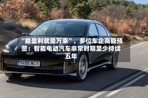 “能盈利就是万幸”,多位车企高管预警:智能电动汽车非常时期至少持续五年