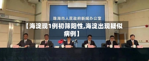 【海淀现1例初筛阳性,海淀出现疑似病例】