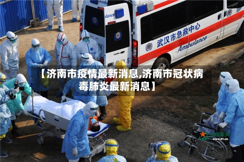 【济南市疫情最新消息,济南市冠状病毒肺炎最新消息】-第2张图片
