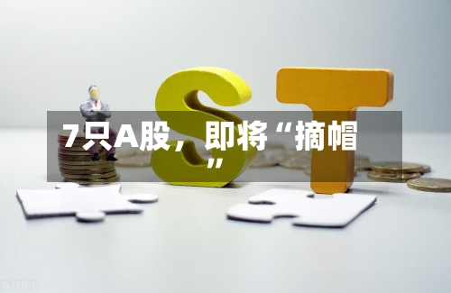 7只A股，即将“摘帽	”-第2张图片
