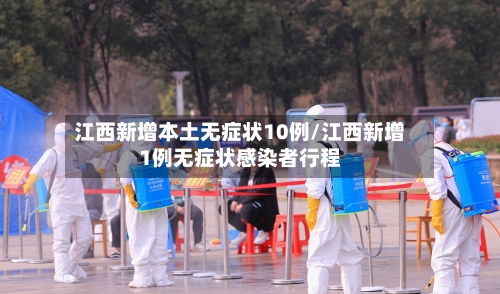 江西新增本土无症状10例/江西新增1例无症状感染者行程-第3张图片