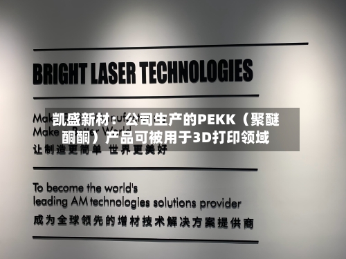 凯盛新材：公司生产的PEKK（聚醚酮酮）产品可被用于3D打印领域