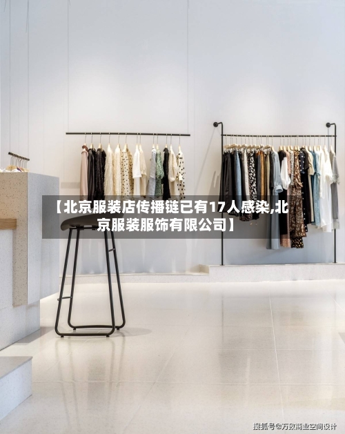 【北京服装店传播链已有17人感染,北京服装服饰有限公司】-第2张图片