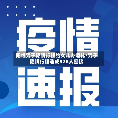 阳性男子隐瞒行程给女儿办婚礼/男子隐瞒行程造成926人密接